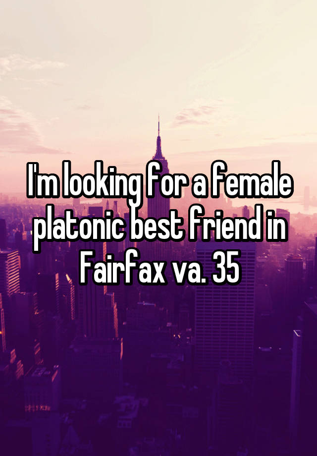 I'm looking for a female platonic best friend in Fairfax va. 35