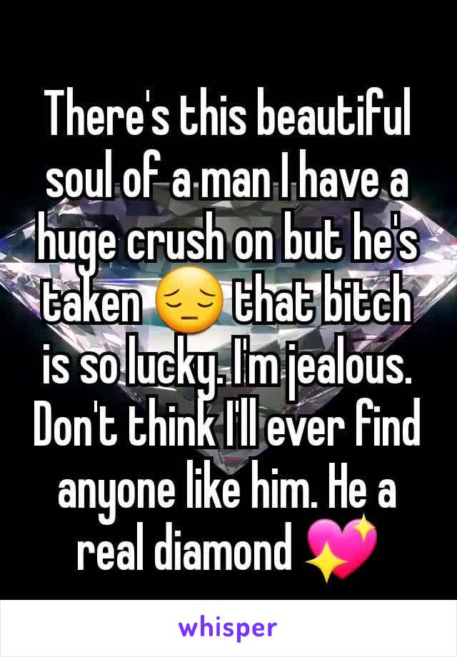 There's this beautiful soul of a man I have a huge crush on but he's taken 😔 that bitch is so lucky. I'm jealous. Don't think I'll ever find anyone like him. He a real diamond 💖