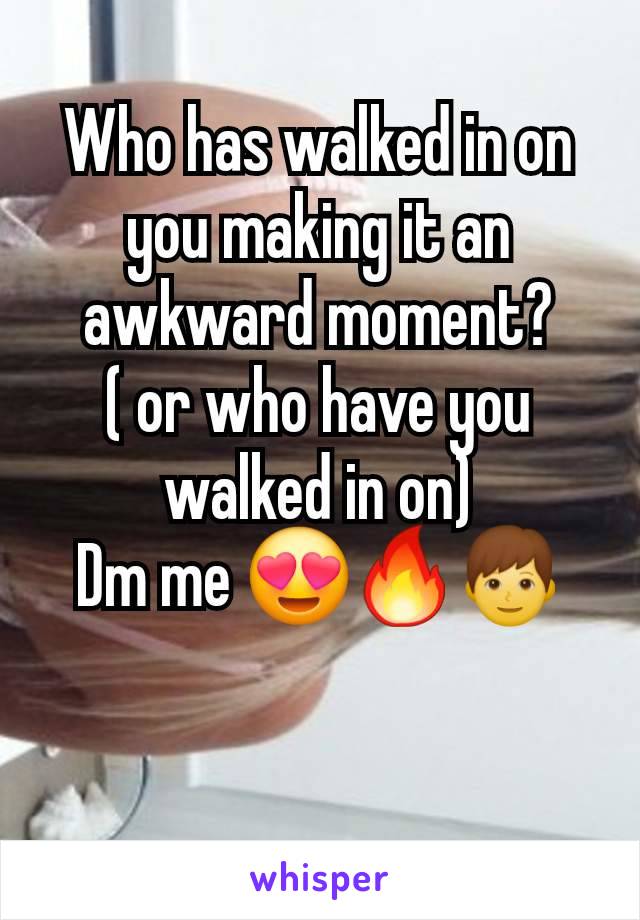 Who has walked in on you making it an awkward moment?
( or who have you walked in on)
Dm me 😍🔥👦