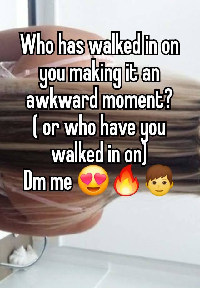 Who has walked in on you making it an awkward moment?
( or who have you walked in on)
Dm me 😍🔥👦