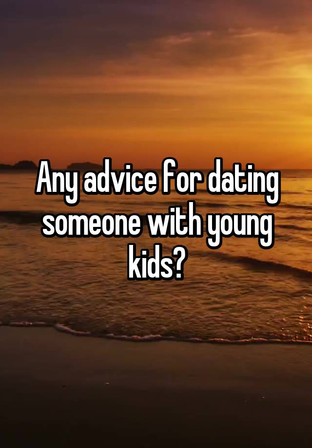 Any advice for dating someone with young kids?