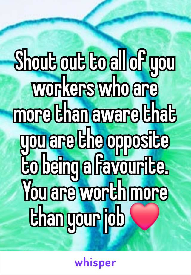 Shout out to all of you workers who are more than aware that you are the opposite to being a favourite.
You are worth more than your job ❤️