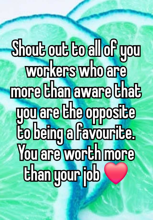 Shout out to all of you workers who are more than aware that you are the opposite to being a favourite.
You are worth more than your job ❤️