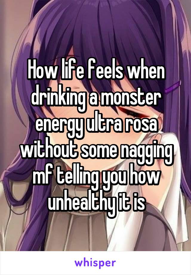 How life feels when drinking a monster energy ultra rosa without some nagging mf telling you how unhealthy it is