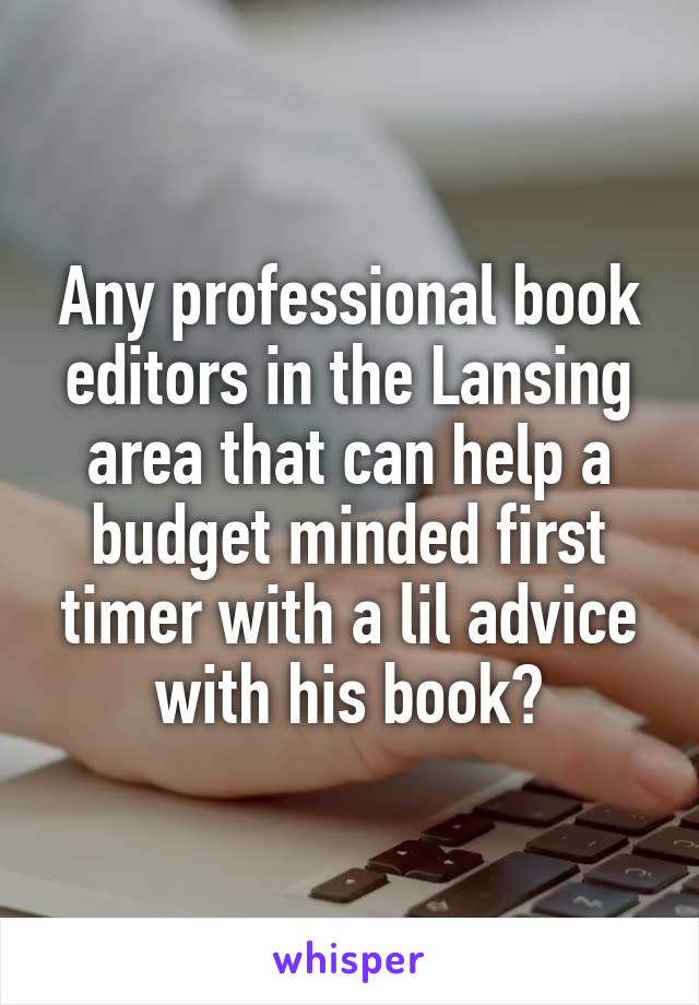 Any professional book editors in the Lansing area that can help a budget minded first timer with a lil advice with his book?