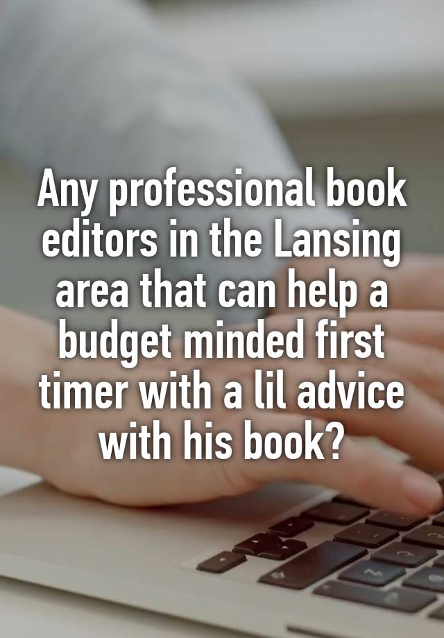 Any professional book editors in the Lansing area that can help a budget minded first timer with a lil advice with his book?