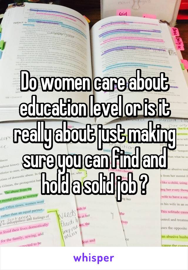 Do women care about education level or is it really about just making sure you can find and hold a solid job ?