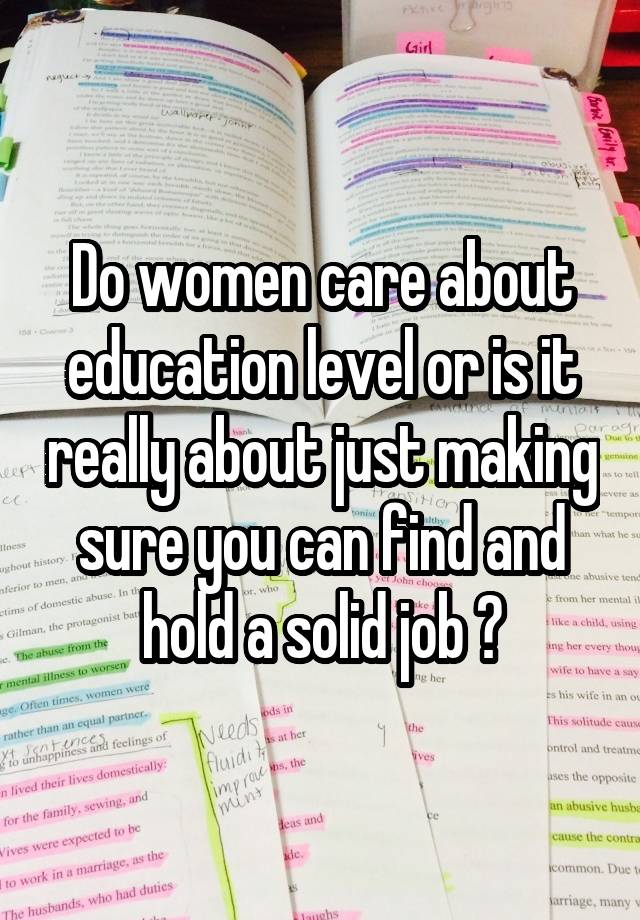 Do women care about education level or is it really about just making sure you can find and hold a solid job ?