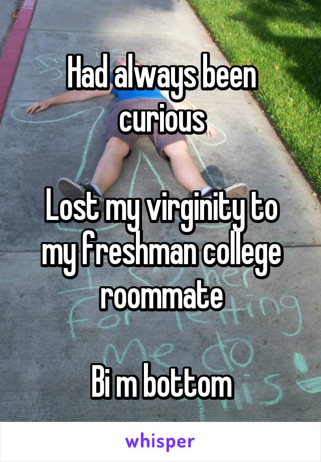 Had always been curious

Lost my virginity to my freshman college roommate

Bi m bottom