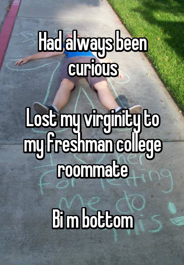 Had always been curious

Lost my virginity to my freshman college roommate

Bi m bottom