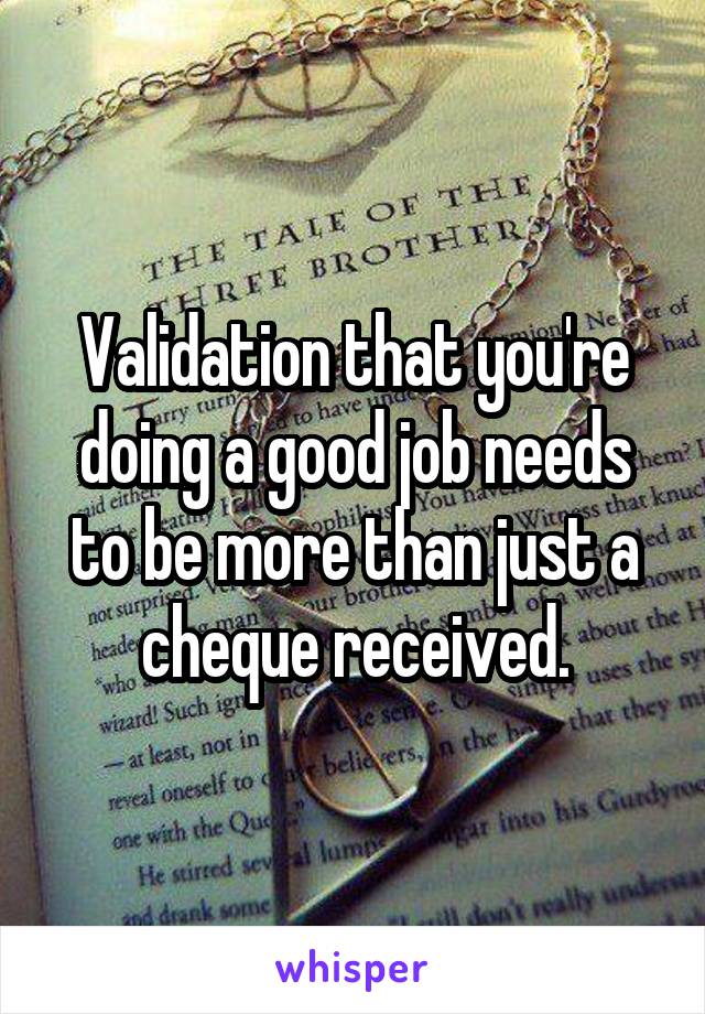 Validation that you're doing a good job needs to be more than just a cheque received.