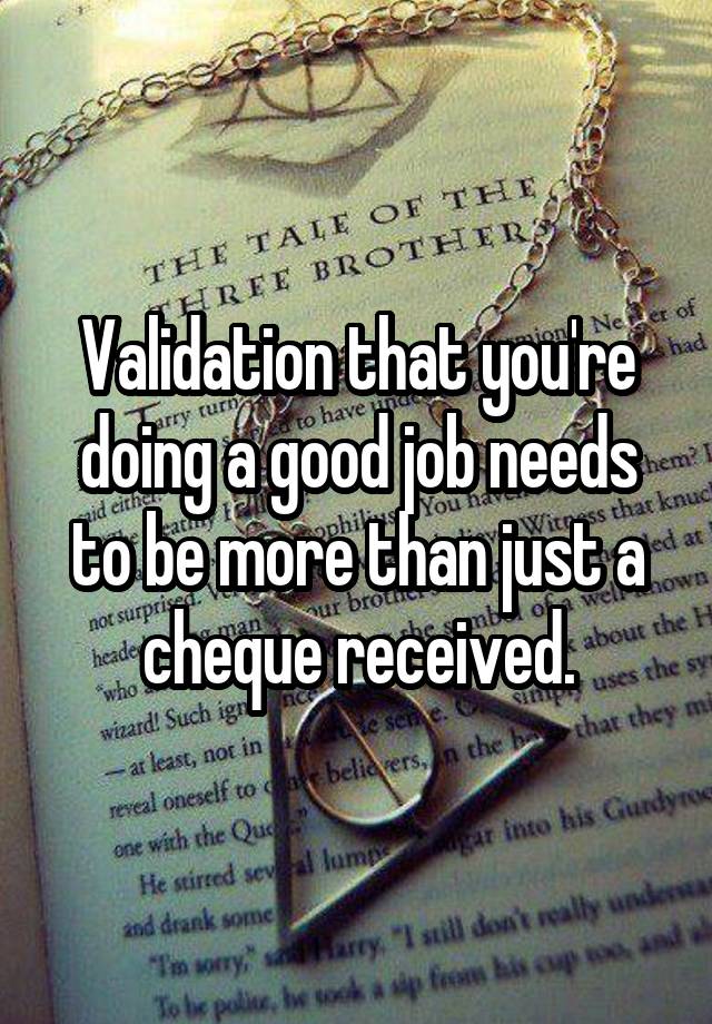 Validation that you're doing a good job needs to be more than just a cheque received.