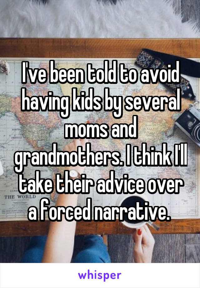 I've been told to avoid having kids by several moms and grandmothers. I think I'll take their advice over a forced narrative. 