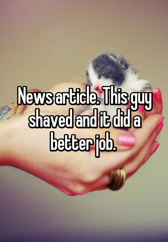 News article. This guy shaved and it did a better job. 