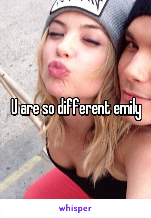 U are so different emily