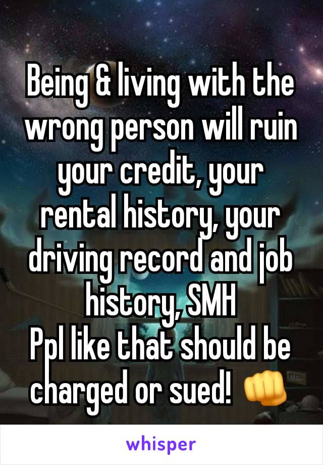 Being & living with the wrong person will ruin your credit, your rental history, your driving record and job history, SMH
Ppl like that should be charged or sued! 👊