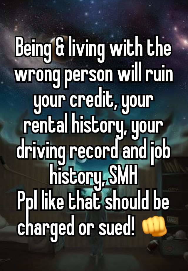 Being & living with the wrong person will ruin your credit, your rental history, your driving record and job history, SMH
Ppl like that should be charged or sued! 👊