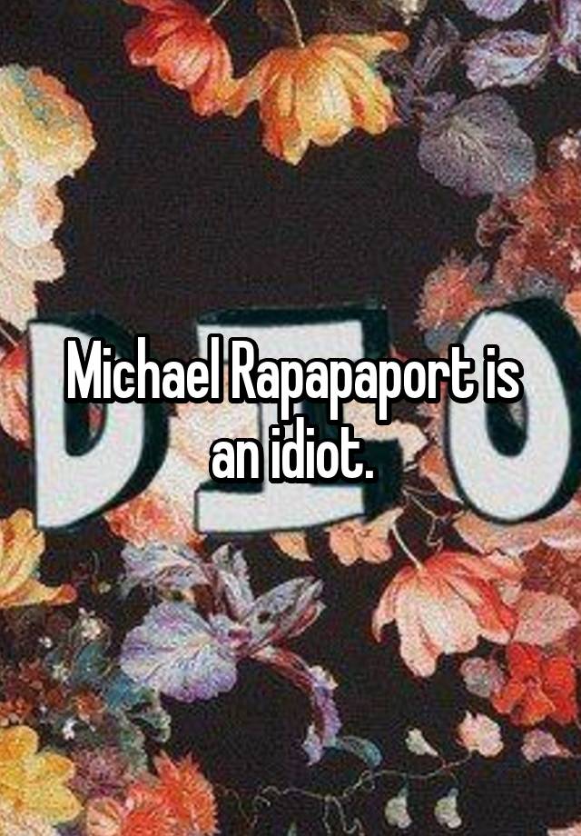 Michael Rapapaport is an idiot.