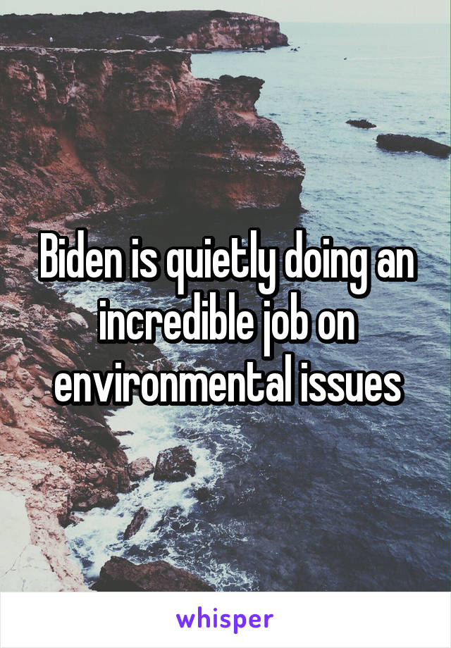 Biden is quietly doing an incredible job on environmental issues