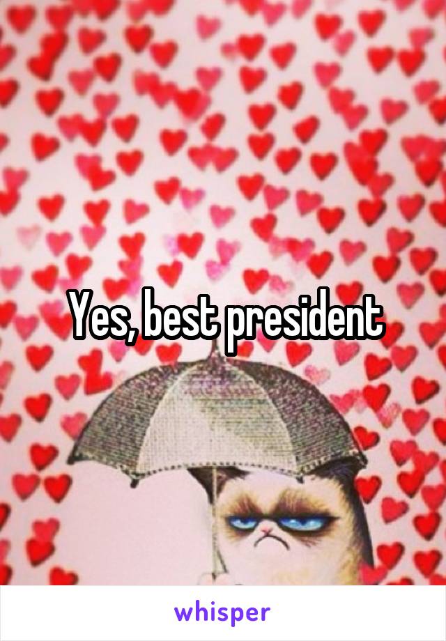 Yes, best president