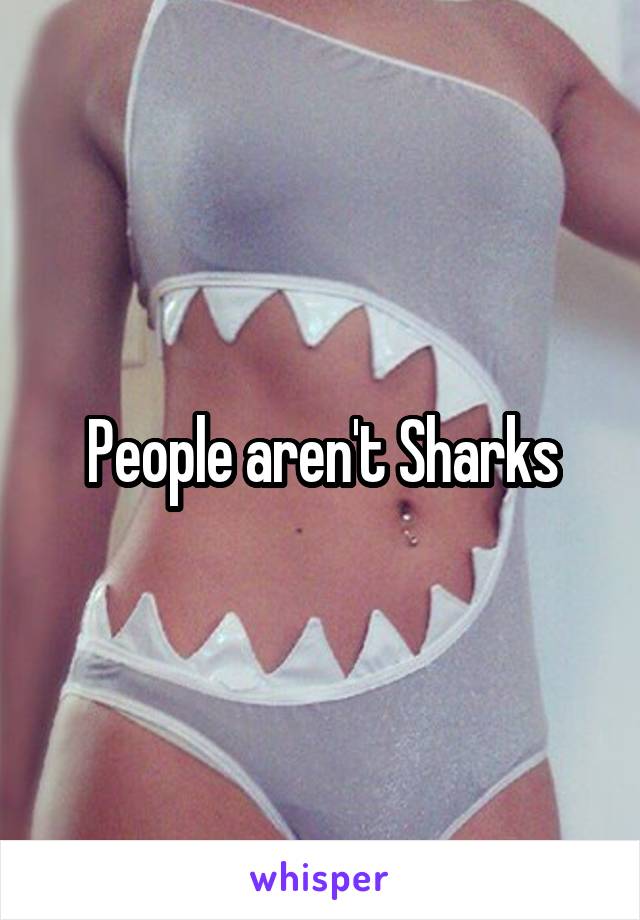 People aren't Sharks