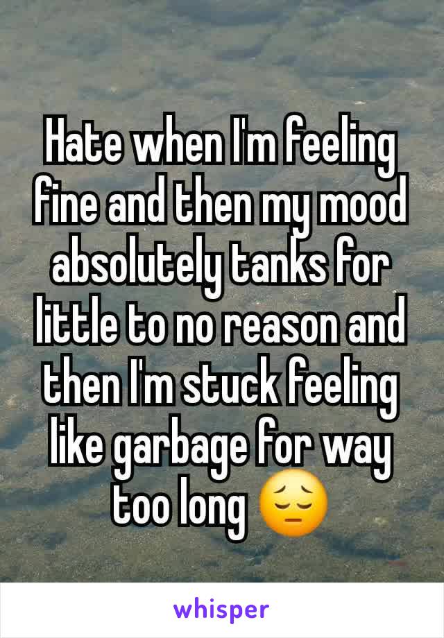 Hate when I'm feeling fine and then my mood absolutely tanks for little to no reason and then I'm stuck feeling like garbage for way too long 😔