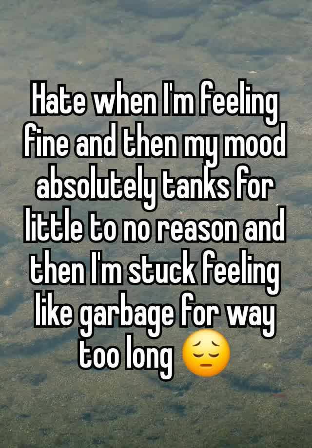 Hate when I'm feeling fine and then my mood absolutely tanks for little to no reason and then I'm stuck feeling like garbage for way too long 😔