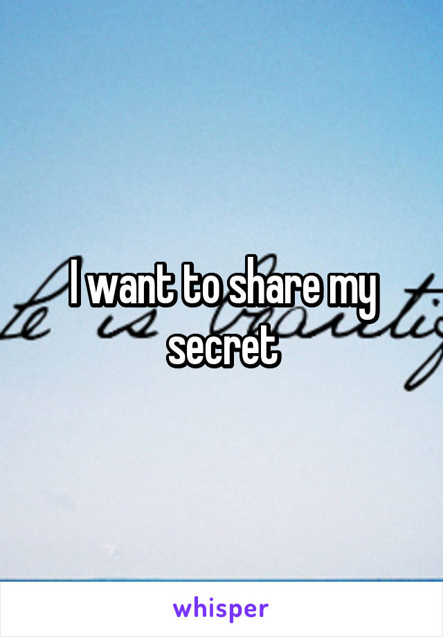 I want to share my secret