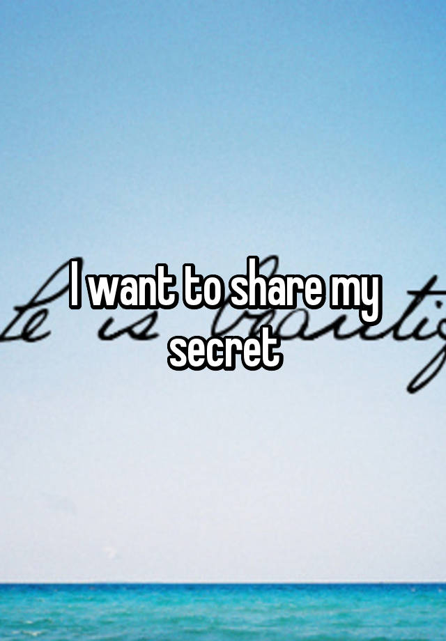 I want to share my secret