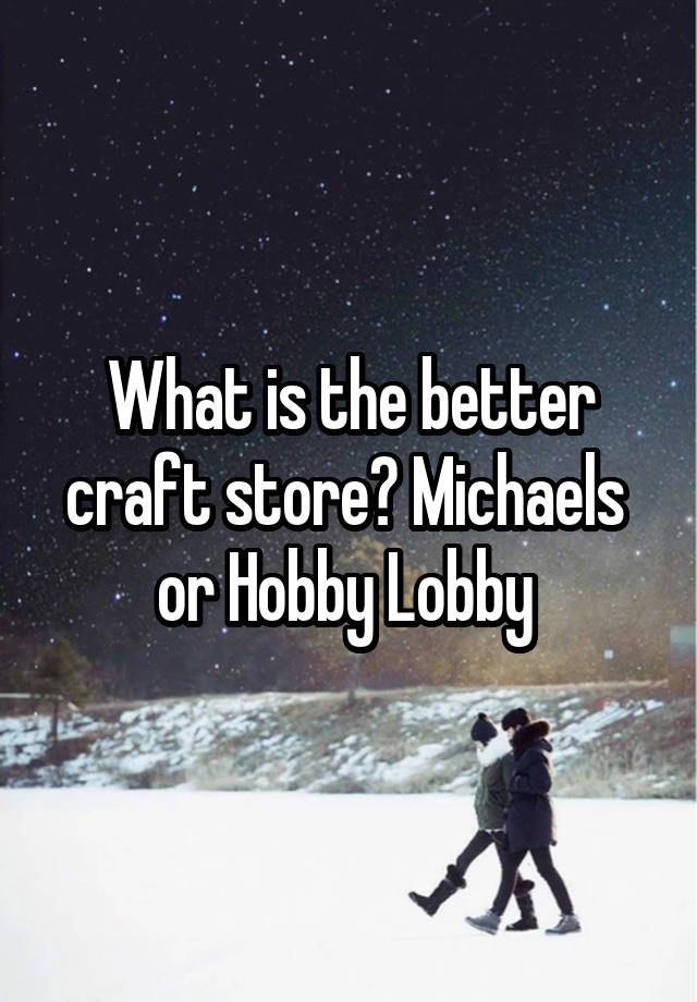 What is the better craft store? Michaels  or Hobby Lobby 