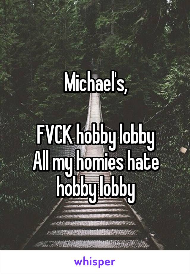 Michael's,

FVCK hobby lobby
All my homies hate hobby lobby