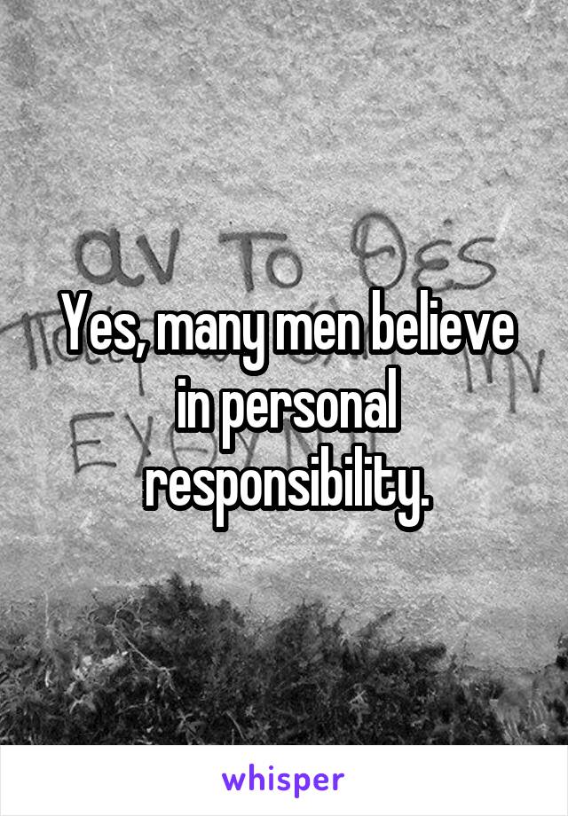 Yes, many men believe in personal responsibility.