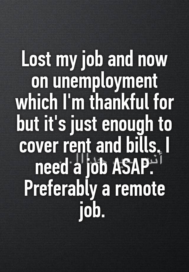 Lost my job and now on unemployment which I'm thankful for but it's just enough to cover rent and bills. I need a job ASAP. Preferably a remote job. 