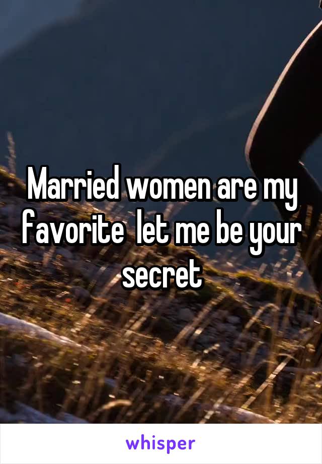 Married women are my favorite  let me be your secret