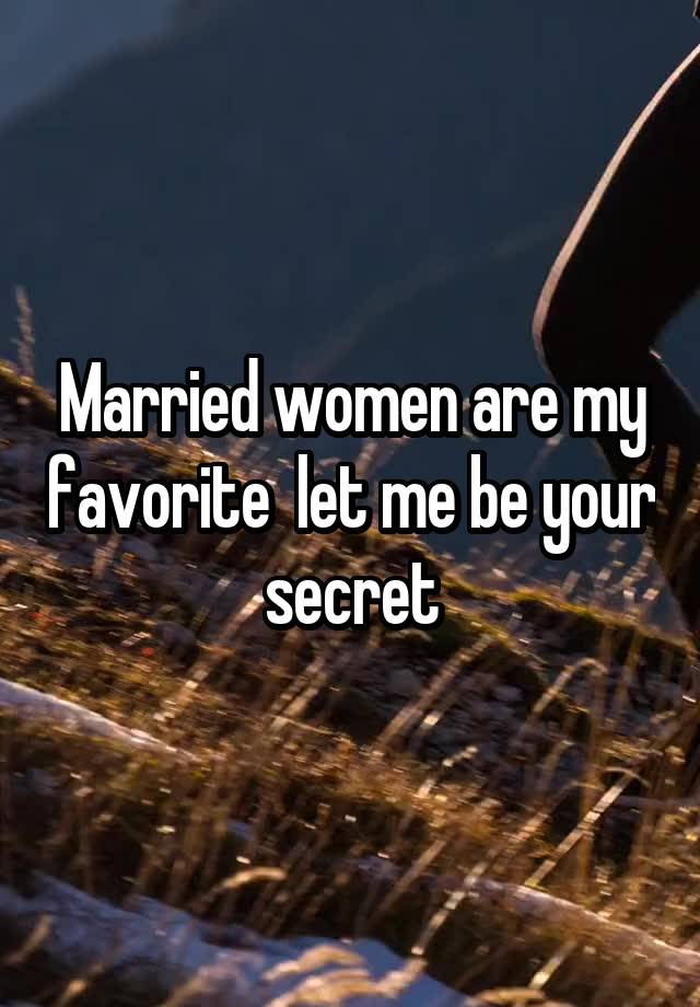 Married women are my favorite  let me be your secret