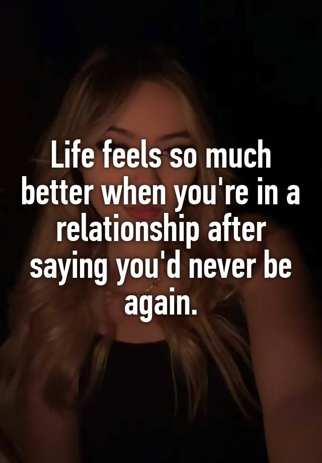 Life feels so much better when you're in a relationship after saying you'd never be again.