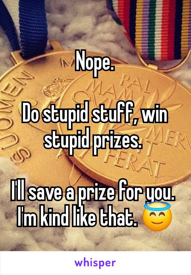 Nope.

Do stupid stuff, win stupid prizes. 

I'll save a prize for you. 
I'm kind like that. 😇