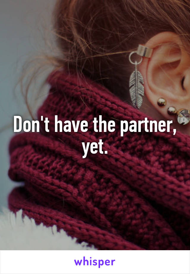 Don't have the partner, yet.