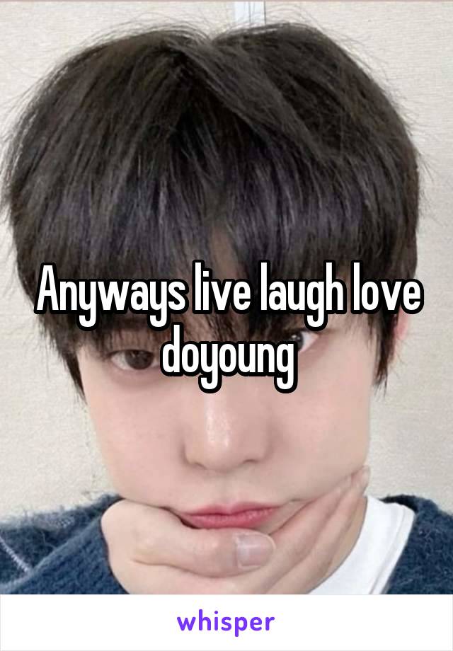 Anyways live laugh love doyoung