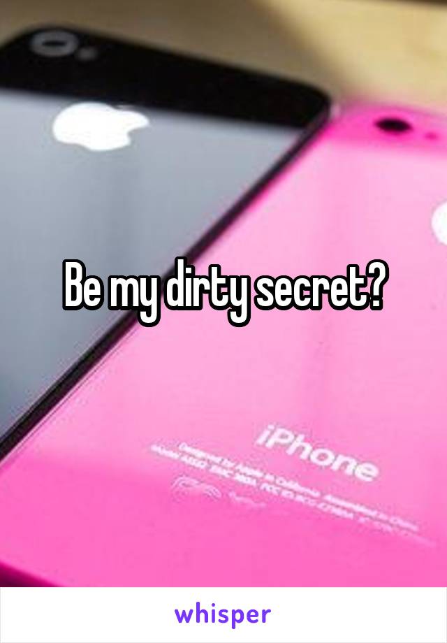 Be my dirty secret?
