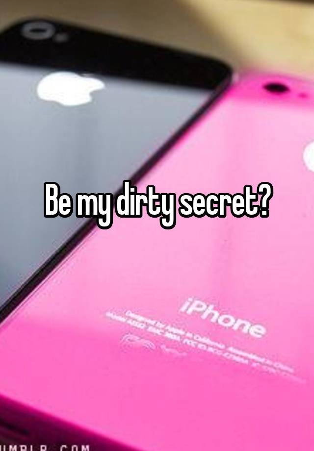 Be my dirty secret?
