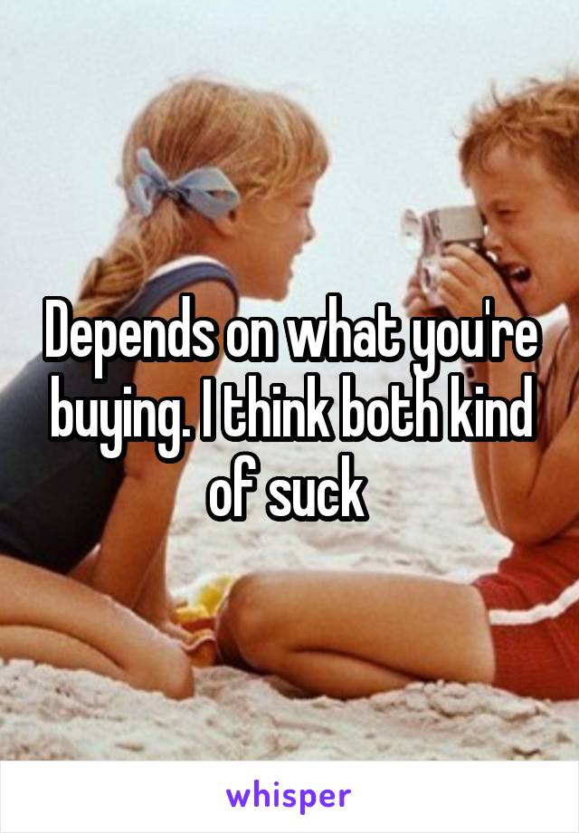 Depends on what you're buying. I think both kind of suck 
