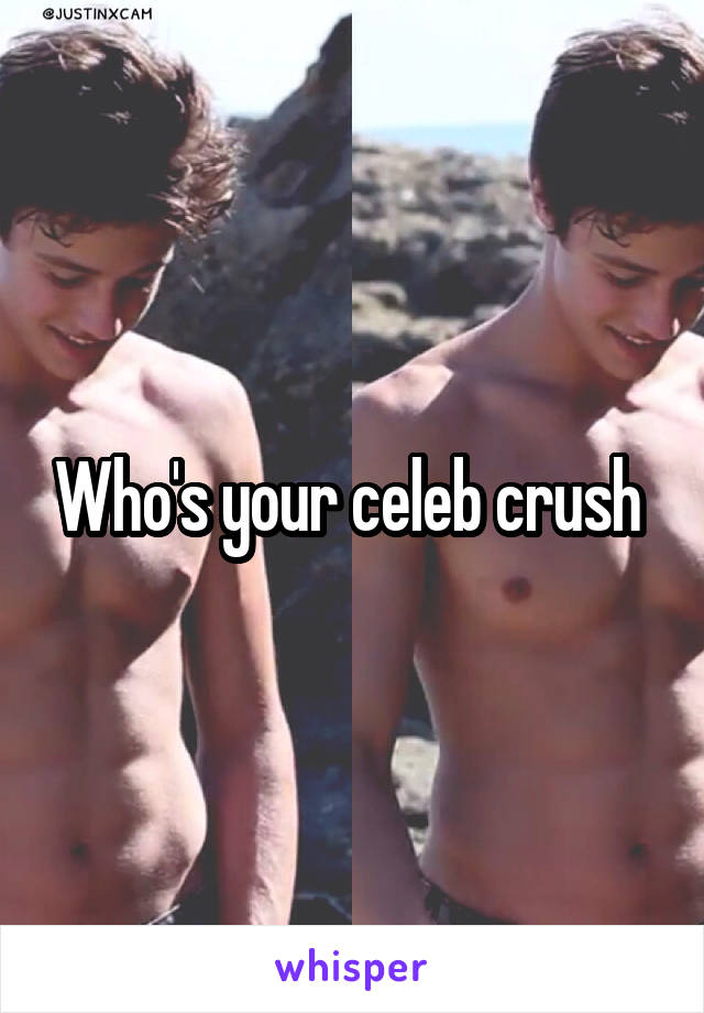 Who's your celeb crush 