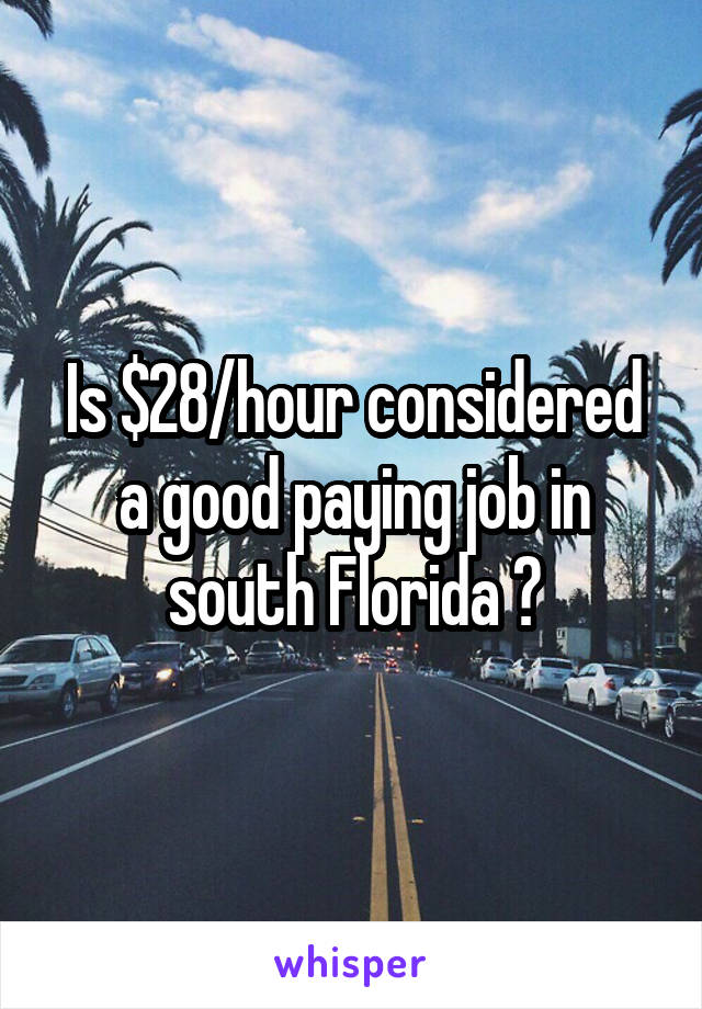 Is $28/hour considered a good paying job in south Florida ?