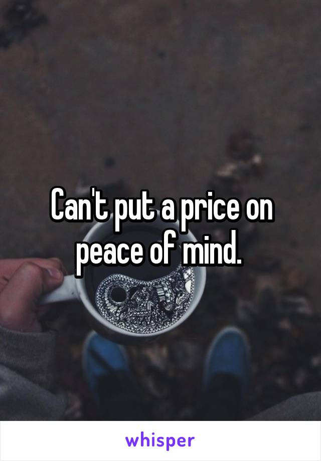 Can't put a price on peace of mind. 