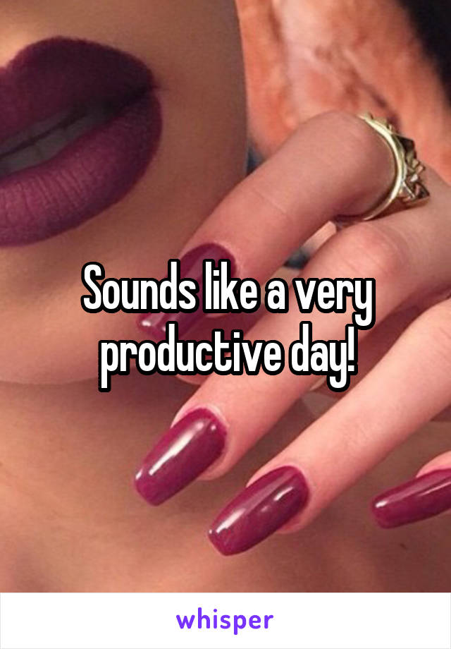 Sounds like a very productive day!