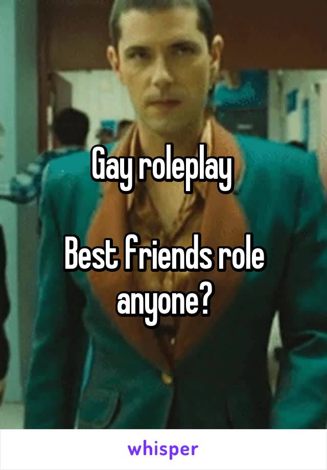 Gay roleplay 

Best friends role anyone?