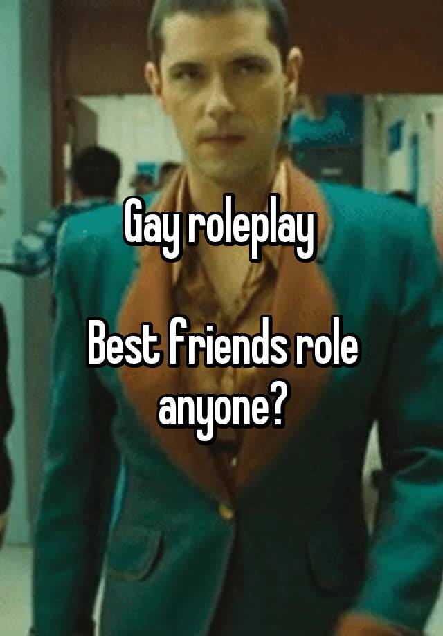 Gay roleplay 

Best friends role anyone?