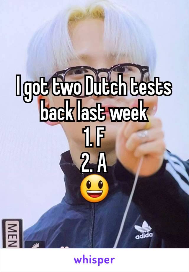 I got two Dutch tests back last week
1. F
2. A
😃