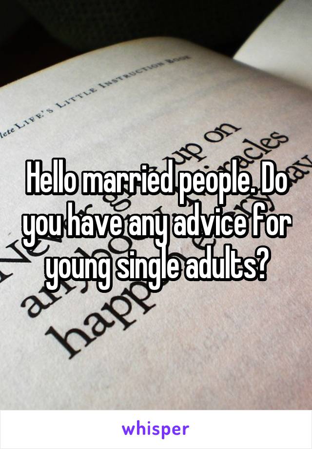 Hello married people. Do you have any advice for young single adults?